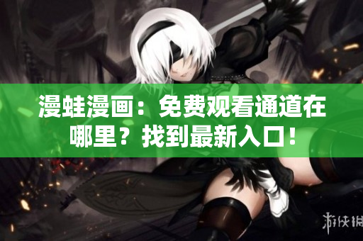 漫蛙漫画：免费观看通道在哪里？找到最新入口！