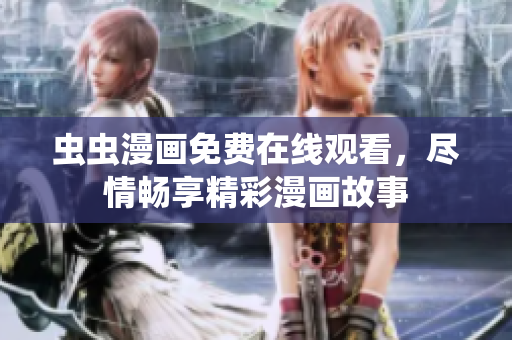 虫虫漫画免费在线观看，尽情畅享精彩漫画故事