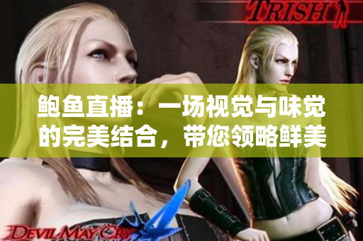 鲍鱼直播：一场视觉与味觉的完美结合，带您领略鲜美海味的魅力