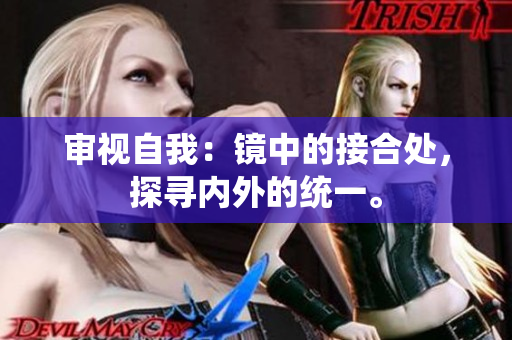 审视自我：镜中的接合处，探寻内外的统一。