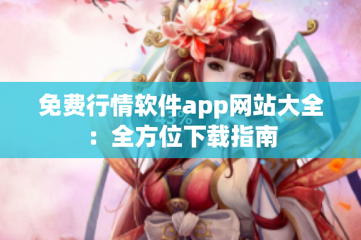 免费行情软件app网站大全：全方位下载指南