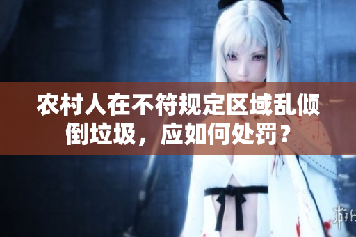 农村人在不符规定区域乱倾倒垃圾，应如何处罚？