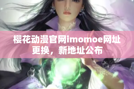 樱花动漫官网imomoe网址更换，新地址公布