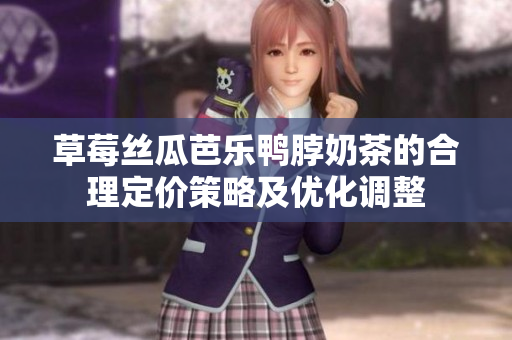草莓丝瓜芭乐鸭脖奶茶的合理定价策略及优化调整