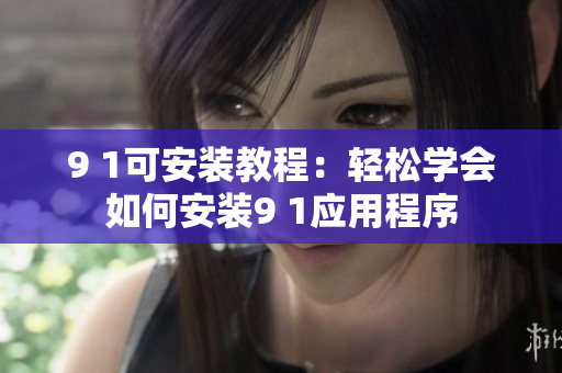 9 1可安装教程：轻松学会如何安装9 1应用程序
