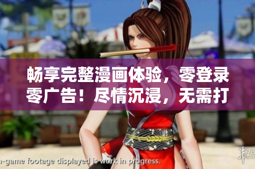 畅享完整漫画体验，零登录零广告！尽情沉浸，无需打扰！