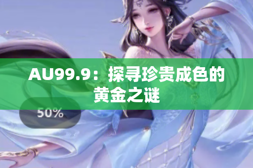 AU99.9：探寻珍贵成色的黄金之谜