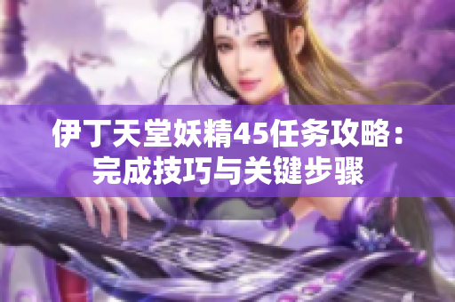 伊丁天堂妖精45任务攻略：完成技巧与关键步骤