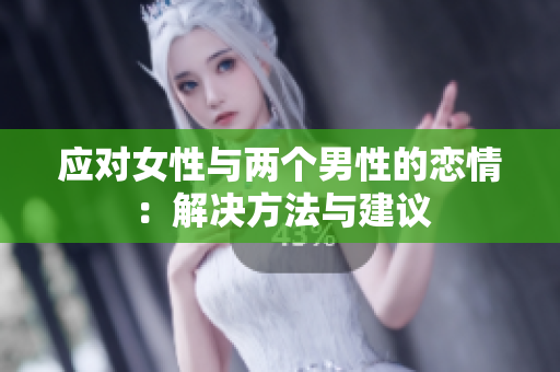 应对女性与两个男性的恋情：解决方法与建议