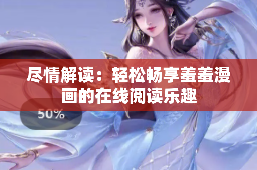 尽情解读：轻松畅享羞羞漫画的在线阅读乐趣
