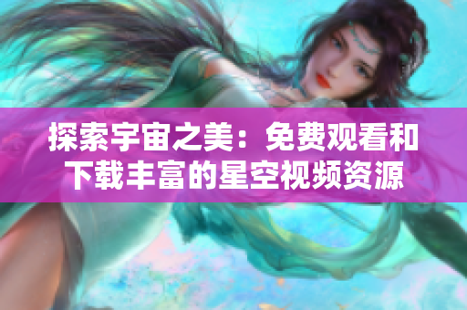 探索宇宙之美：免费观看和下载丰富的星空视频资源