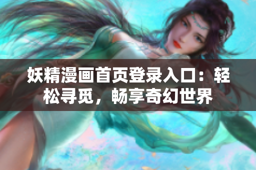 妖精漫画首页登录入口：轻松寻觅，畅享奇幻世界