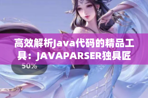 高效解析Java代码的精品工具：JAVAPARSER独具匠心重新诠释