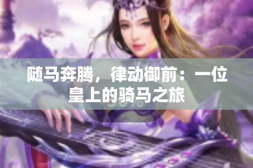 随马奔腾，律动御前：一位皇上的骑马之旅