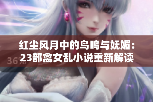 红尘风月中的鸟鸣与妩媚：23部禽女乱小说重新解读