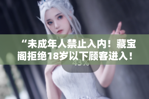 “未成年人禁止入内！藏宝阁拒绝18岁以下顾客进入！”