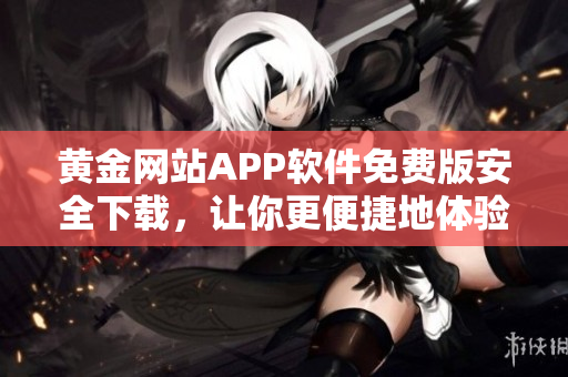 黄金网站APP软件免费版安全下载，让你更便捷地体验黄金投资