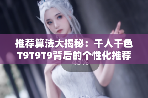 推荐算法大揭秘：千人千色T9T9T9背后的个性化推荐机制探析