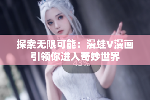 探索无限可能：漫蛙V漫画引领你进入奇妙世界