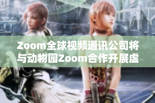 Zoom全球视频通讯公司将与动物园Zoom合作开展虚拟动物园之旅