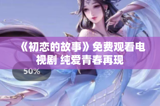 《初恋的故事》免费观看电视剧 纯爱青春再现