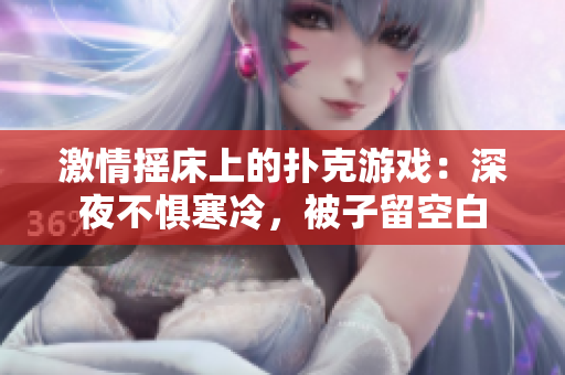 激情摇床上的扑克游戏：深夜不惧寒冷，被子留空白