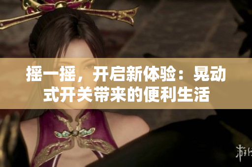 摇一摇，开启新体验：晃动式开关带来的便利生活