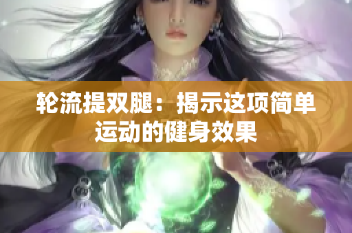 轮流提双腿：揭示这项简单运动的健身效果