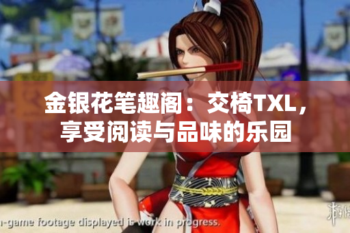 金银花笔趣阁：交椅TXL，享受阅读与品味的乐园