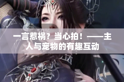 一言惹祸？当心拍！——主人与宠物的有趣互动