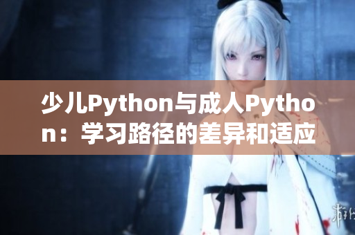 少儿Python与成人Python：学习路径的差异和适应需求