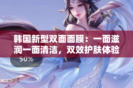 韩国新型双面面膜：一面滋润一面清洁，双效护肤体验