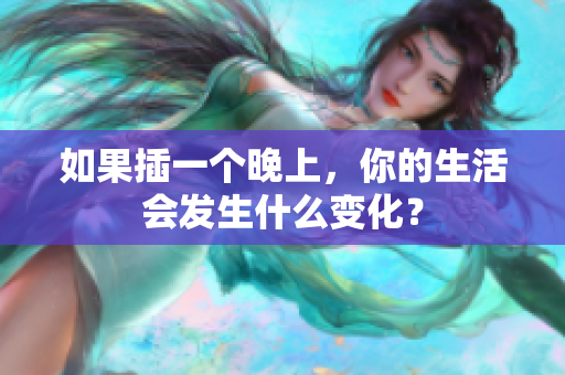如果插一个晚上，你的生活会发生什么变化？