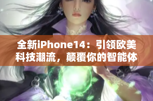 全新iPhone14：引领欧美科技潮流，颠覆你的智能体验