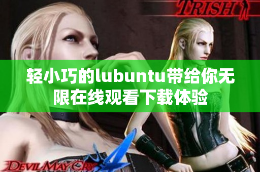 轻小巧的lubuntu带给你无限在线观看下载体验