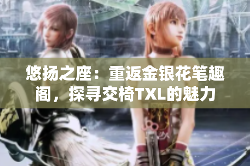 悠扬之座：重返金银花笔趣阁，探寻交椅TXL的魅力