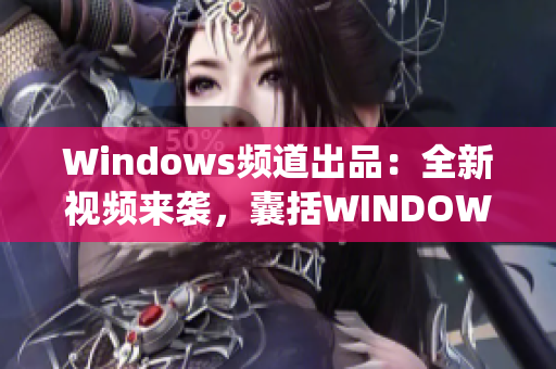 Windows频道出品：全新视频来袭，囊括WINDOWS系统小技巧