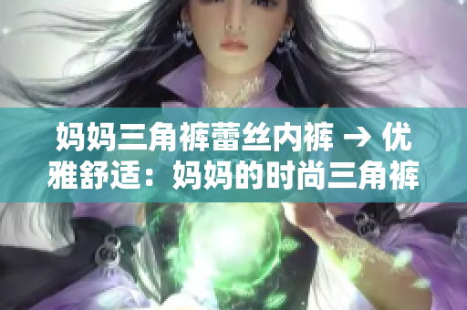 妈妈三角裤蕾丝内裤 → 优雅舒适：妈妈的时尚三角裤
