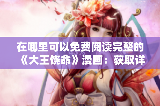在哪里可以免费阅读完整的《大王饶命》漫画：获取详细指南