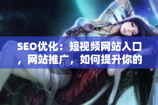 SEO优化：短视频网站入口，网站推广，如何提升你的短视频网页流量