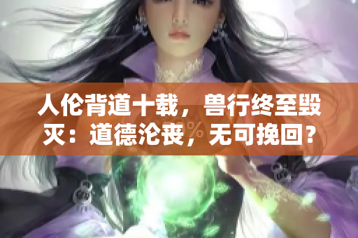 人伦背道十载，兽行终至毁灭：道德沦丧，无可挽回？