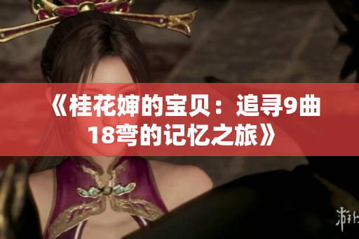 《桂花婶的宝贝：追寻9曲18弯的记忆之旅》