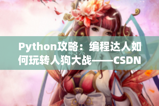 Python攻略：编程达人如何玩转人狗大战——CSDN详解