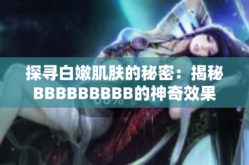 探寻白嫩肌肤的秘密：揭秘BBBBBBBBB的神奇效果