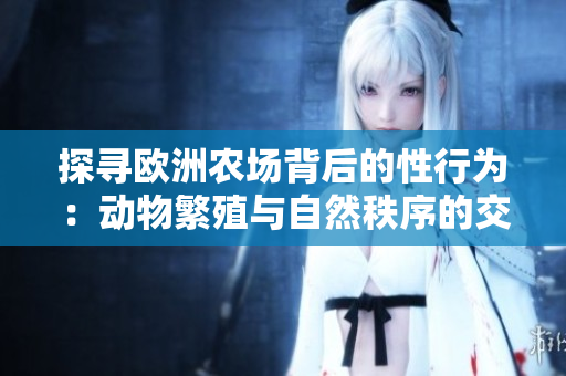 探寻欧洲农场背后的性行为：动物繁殖与自然秩序的交织