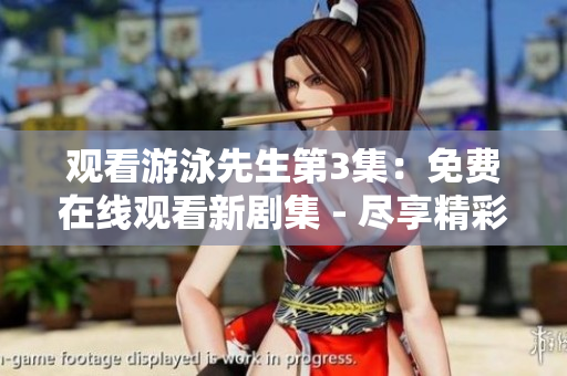 观看游泳先生第3集：免费在线观看新剧集 - 尽享精彩泳池故事