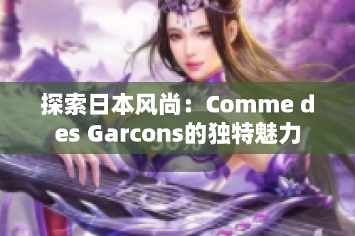 探索日本风尚：Comme des Garcons的独特魅力