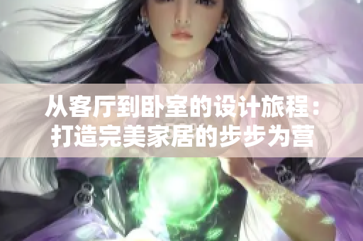 从客厅到卧室的设计旅程：打造完美家居的步步为营