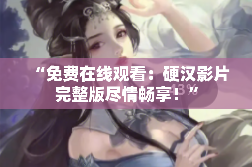 “免费在线观看：硬汉影片完整版尽情畅享！”