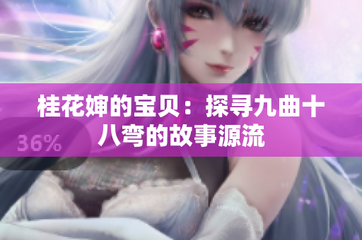 桂花婶的宝贝：探寻九曲十八弯的故事源流